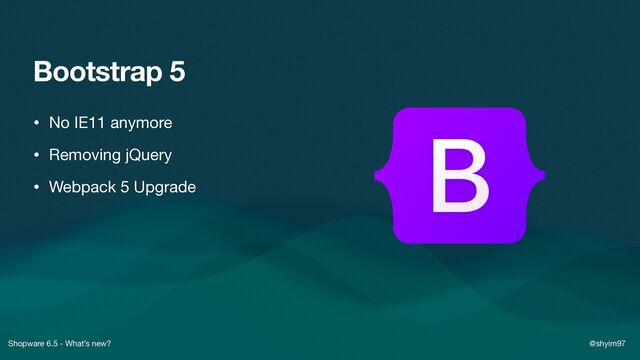 Shopware 6.5 - What’s new? @shyim97
Bootstrap 5
• No IE11 anymore

• Removing jQuery

• Webpack 5 Upgrade
