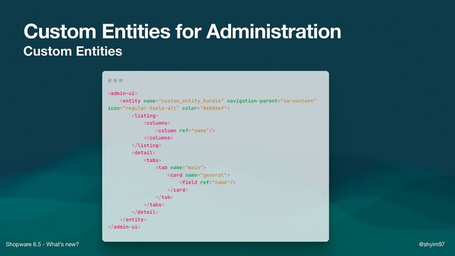 Shopware 6.5 - What’s new? @shyim97
Custom Entities for Administration
Custom Entities
