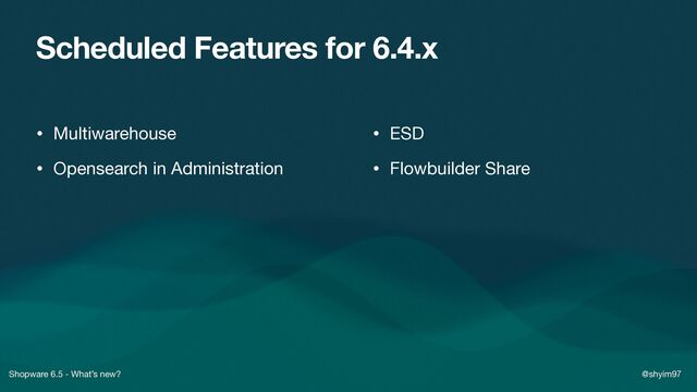 Shopware 6.5 - What’s new? @shyim97
Scheduled Features for 6.4.x
• Multiwarehouse

• Opensearch in Administration
• ESD

• Flowbuilder Share

