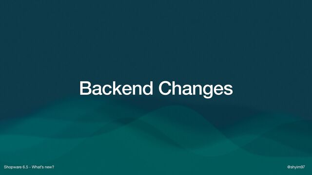 Shopware 6.5 - What’s new? @shyim97
Backend Changes
