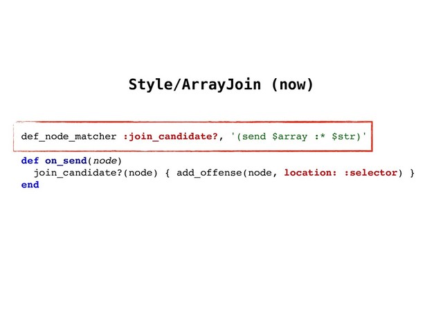 Style/ArrayJoin (now)
def_node_matcher :join_candidate?, '(send $array :* $str)'
def on_send(node)
join_candidate?(node) { add_offense(node, location: :selector) }
end
