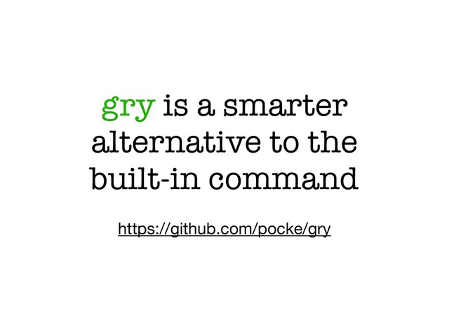 gry is a smarter
alternative to the
built-in command
https://github.com/pocke/gry
