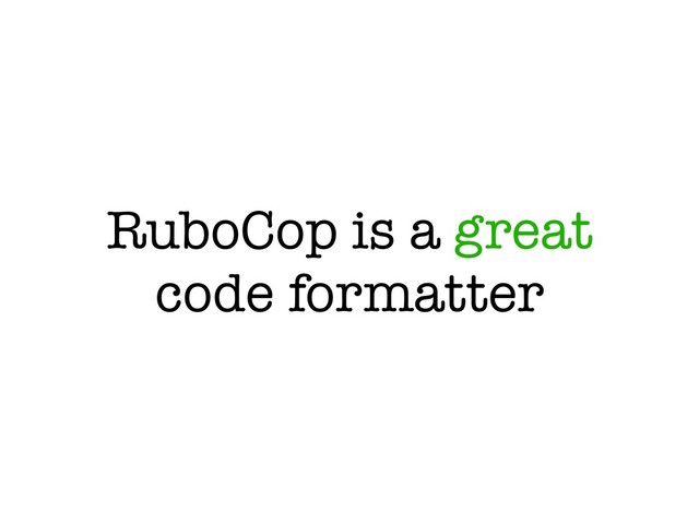RuboCop is a great
code formatter
