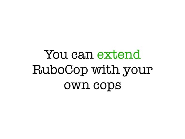 You can extend
RuboCop with your
own cops
