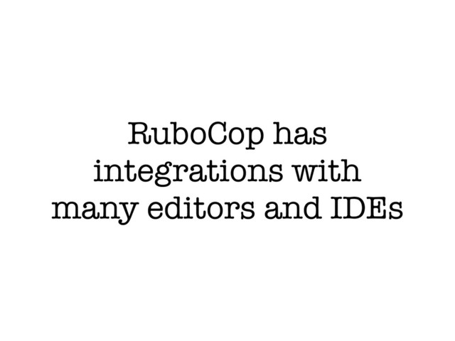 RuboCop has
integrations with
many editors and IDEs
