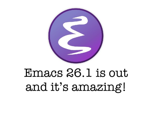 Emacs 26.1 is out
and it’s amazing!
