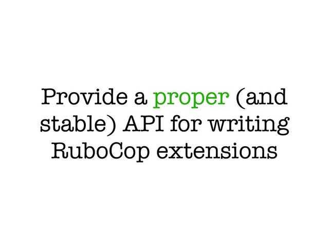Provide a proper (and
stable) API for writing
RuboCop extensions
