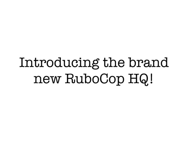 Introducing the brand
new RuboCop HQ!
