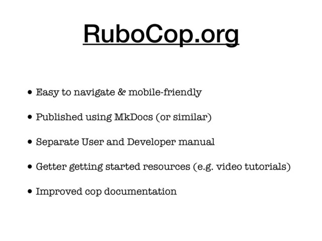 RuboCop.org
•Easy to navigate & mobile-friendly
•Published using MkDocs (or similar)
•Separate User and Developer manual
•Getter getting started resources (e.g. video tutorials)
•Improved cop documentation
