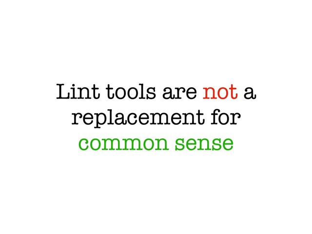 Lint tools are not a
replacement for
common sense
