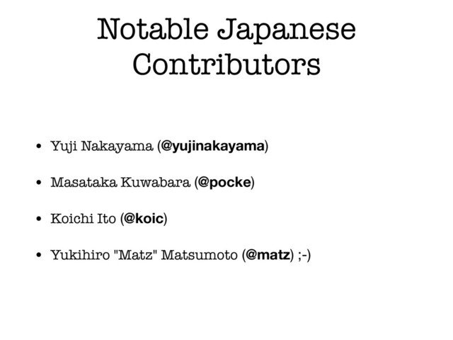 Notable Japanese
Contributors
• Yuji Nakayama (@yujinakayama)

• Masataka Kuwabara (@pocke)

• Koichi Ito (@koic)

• Yukihiro "Matz" Matsumoto (@matz) ;-)
