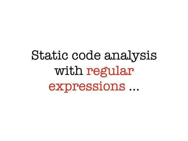 Static code analysis
with regular
expressions …
