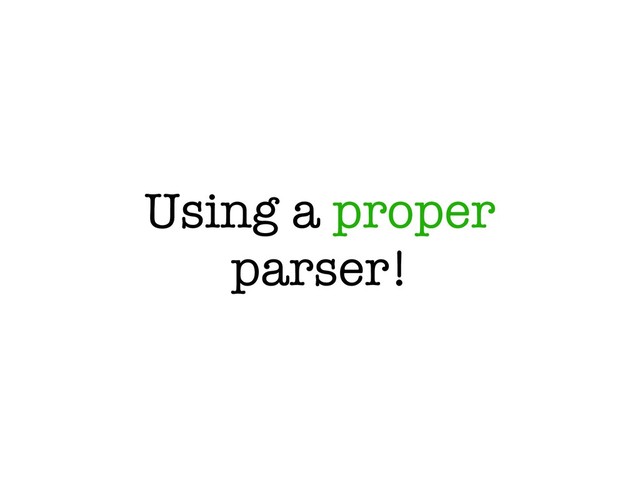Using a proper
parser!
