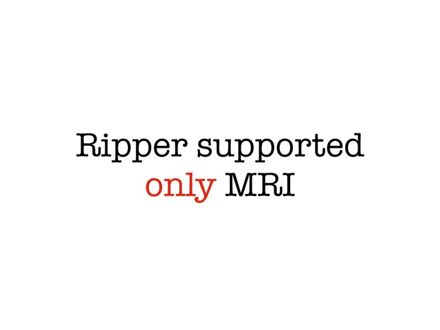Ripper supported
only MRI
