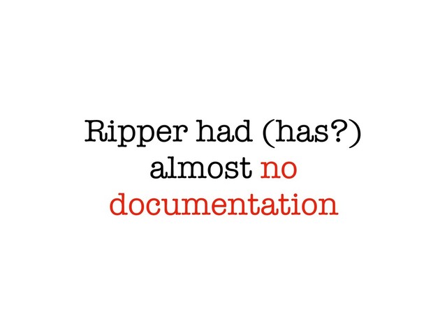 Ripper had (has?)
almost no
documentation
