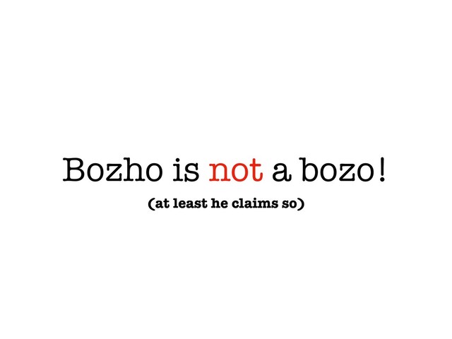 Bozho is not a bozo!
(at least he claims so)
