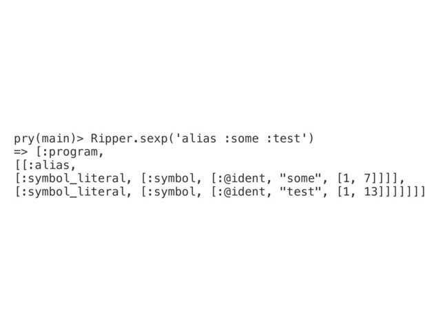 pry(main)> Ripper.sexp('alias :some :test')
=> [:program,
[[:alias,
[:symbol_literal, [:symbol, [:@ident, "some", [1, 7]]]],
[:symbol_literal, [:symbol, [:@ident, "test", [1, 13]]]]]]]
