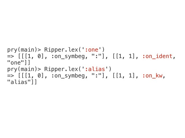 pry(main)> Ripper.lex(':one')
=> [[[1, 0], :on_symbeg, ":"], [[1, 1], :on_ident,
"one"]]
pry(main)> Ripper.lex(':alias')
=> [[[1, 0], :on_symbeg, ":"], [[1, 1], :on_kw,
"alias"]]

