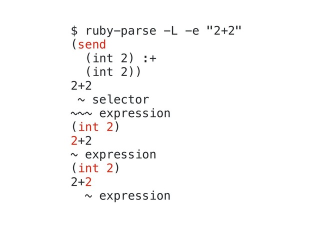 $ ruby-parse -L -e "2+2"
(send
(int 2) :+
(int 2))
2+2
~ selector
~~~ expression
(int 2)
2+2
~ expression
(int 2)
2+2
~ expression
