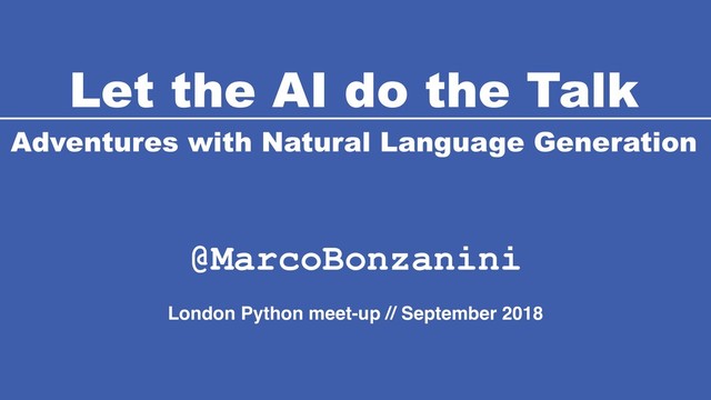 Let the AI do the Talk
Adventures with Natural Language Generation
@MarcoBonzanini
London Python meet-up // September 2018

