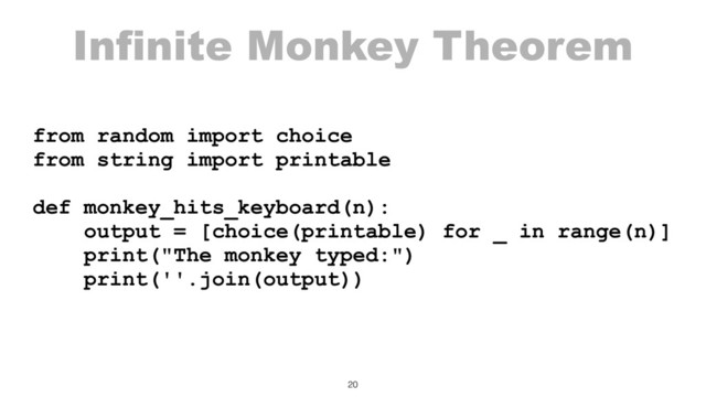 Infinite Monkey Theorem
from random import choice
from string import printable
def monkey_hits_keyboard(n):
output = [choice(printable) for _ in range(n)]
print("The monkey typed:")
print(''.join(output))
20
