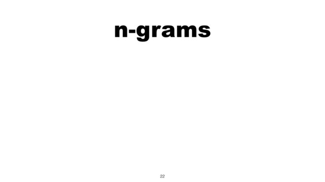 n-grams
22
