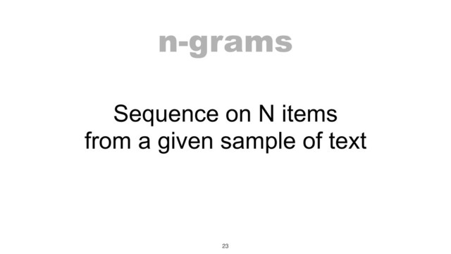 n-grams
Sequence on N items
from a given sample of text
23
