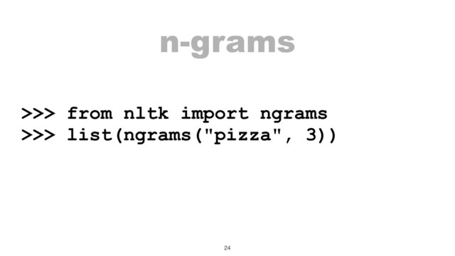 n-grams
>>> from nltk import ngrams
>>> list(ngrams("pizza", 3))
24
