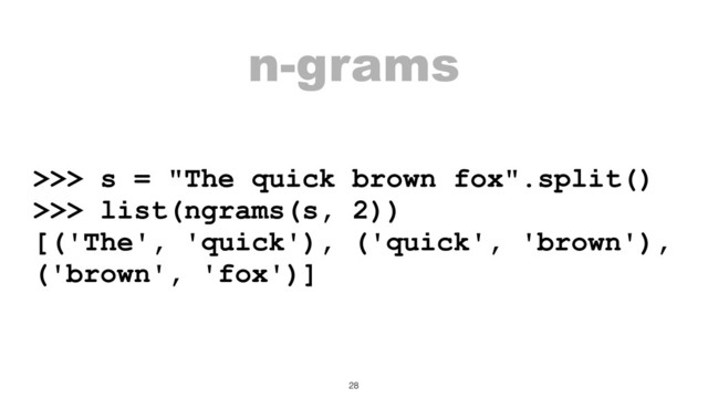 n-grams
>>> s = "The quick brown fox".split()
>>> list(ngrams(s, 2))
[('The', 'quick'), ('quick', 'brown'),
('brown', 'fox')]
28
