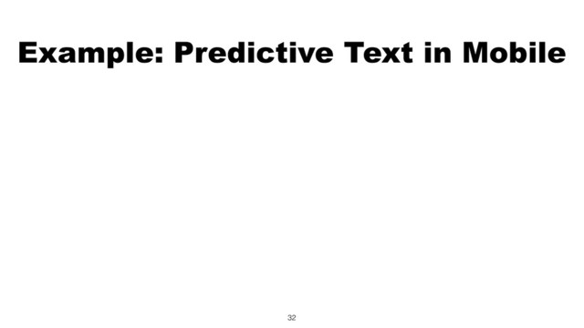 Example: Predictive Text in Mobile
32
