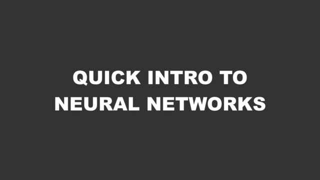 QUICK INTRO TO
NEURAL NETWORKS
