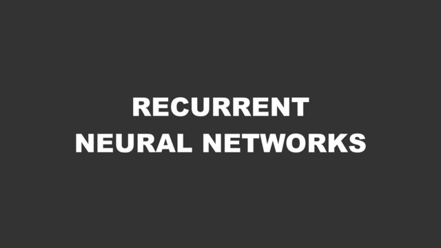 RECURRENT 
NEURAL NETWORKS
