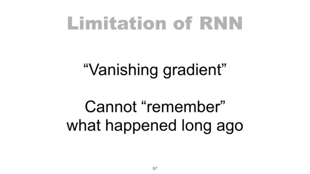 Limitation of RNN
57
“Vanishing gradient”
Cannot “remember”
what happened long ago
