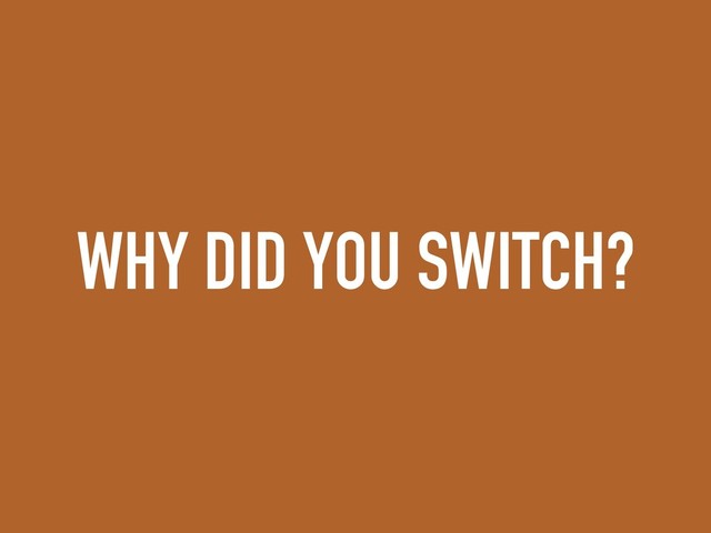 WHY DID YOU SWITCH?
