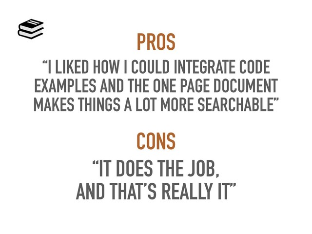 “I LIKED HOW I COULD INTEGRATE CODE
EXAMPLES AND THE ONE PAGE DOCUMENT
MAKES THINGS A LOT MORE SEARCHABLE”
PROS
“IT DOES THE JOB,
AND THAT’S REALLY IT”
CONS
