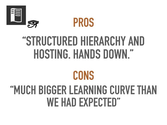 “STRUCTURED HIERARCHY AND
HOSTING. HANDS DOWN.”
PROS
“MUCH BIGGER LEARNING CURVE THAN
WE HAD EXPECTED”
CONS

