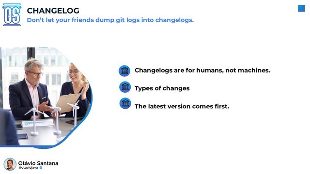 CHANGELOG
Changelogs are for humans, not machines.
Types of changes
The latest version comes ﬁrst.
Don’t let your friends dump git logs into changelogs.
