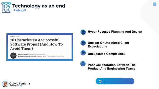 Technology as an end
Failure?
Hyper-Focused Planning And Design
Unclear Or Undefined Client
Expectations
Unexpected Complexities
Poor Collaboration Between The
Product And Engineering Teams

