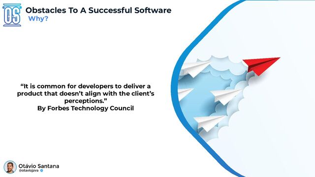 Obstacles To A Successful Software
Why?
“It is common for developers to deliver a
product that doesn’t align with the client’s
perceptions.”
By Forbes Technology Council
