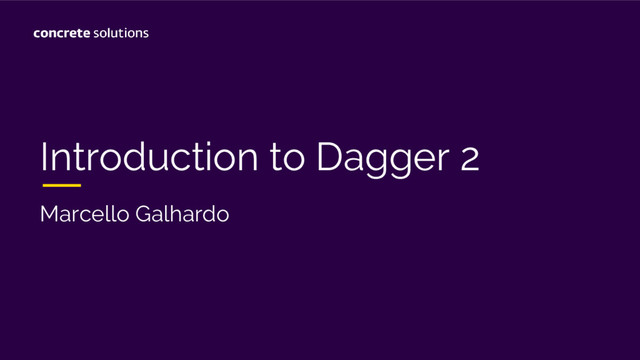 Introduction to Dagger 2
Marcello Galhardo
