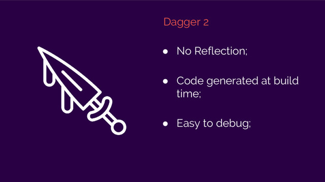 Dagger 2
● No Reflection;
● Code generated at build
time;
● Easy to debug;
