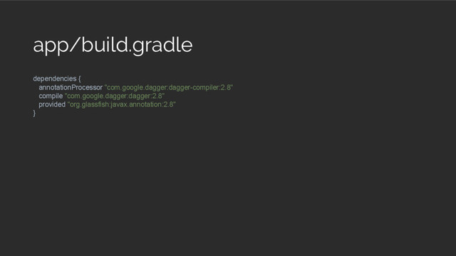 app/build.gradle
dependencies {
annotationProcessor "com.google.dagger:dagger-compiler:2.8"
compile "com.google.dagger:dagger:2.8"
provided "org.glassfish:javax.annotation:2.8"
}
