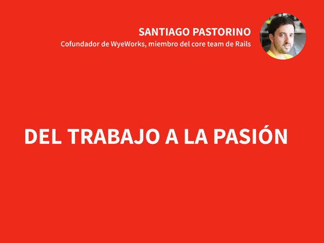 SANTIAGO PASTORINO
Cofundador de WyeWorks, miembro del core team de Rails
DEL TRABAJO A LA PASIÓN
