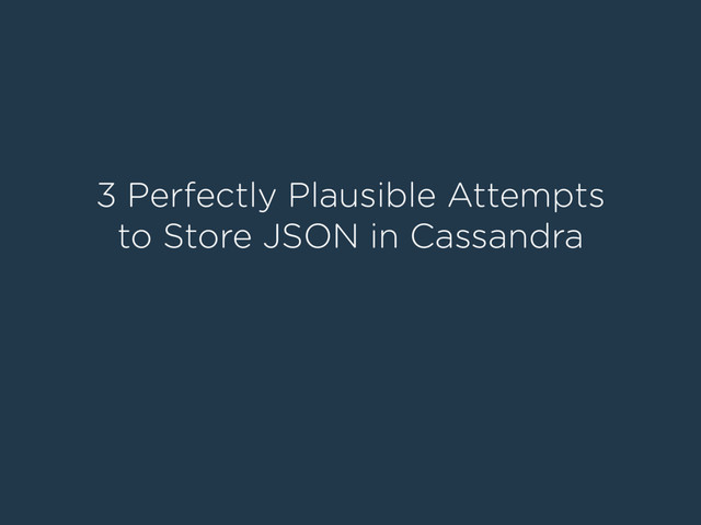3 Perfectly Plausible Attempts
to Store JSON in Cassandra
