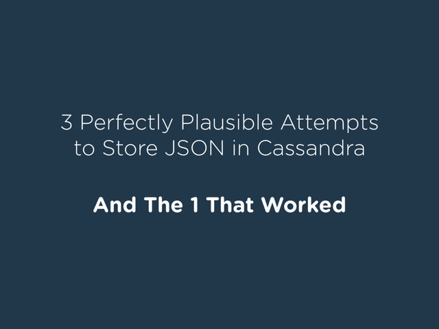 3 Perfectly Plausible Attempts
to Store JSON in Cassandra
And The 1 That Worked
