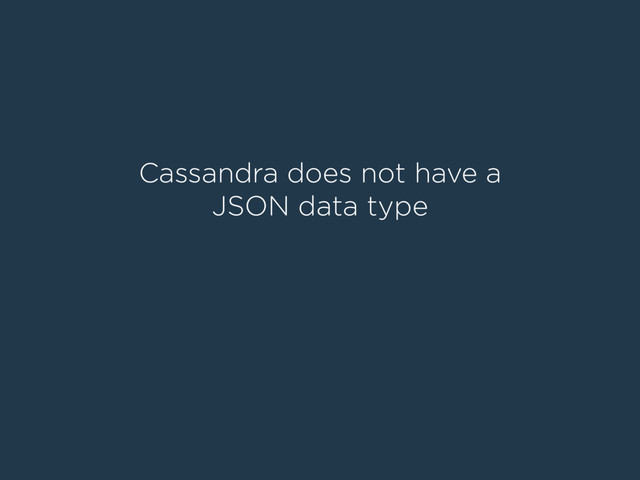 Cassandra does not have a
JSON data type
