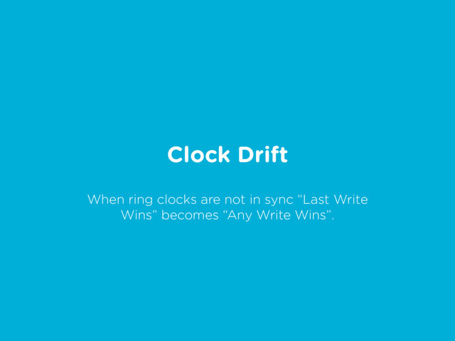 Clock Drift
When ring clocks are not in sync “Last Write
Wins” becomes “Any Write Wins”.
