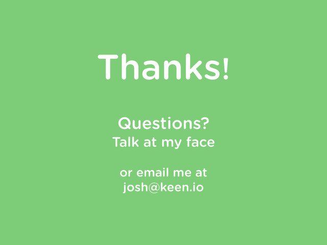 Thanks!
!
Questions?
Talk at my face
!
or email me at
josh@keen.io
