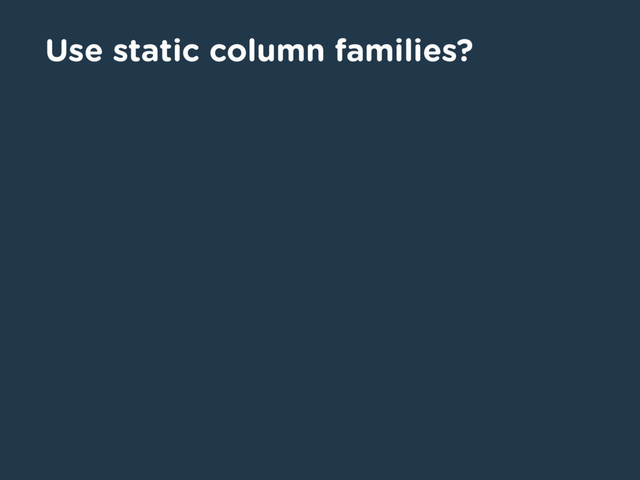 Use static column families?
