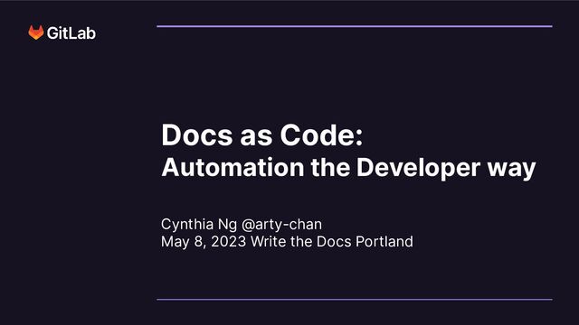 Cynthia Ng @arty-chan
May 8, 2023 Write the Docs Portland
Docs as Code:
Automation the Developer way
